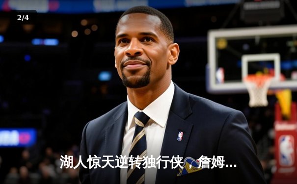 湖人惊天逆转独行侠，詹姆斯末节狂轰21分创赛季新高 - 2