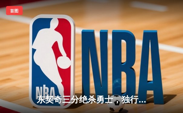 东契奇三分绝杀勇士，独行侠加时险胜上演惊天逆转