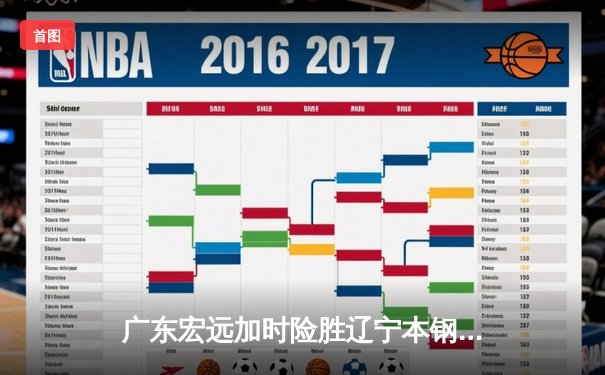 广东宏远加时险胜辽宁本钢，胡明轩35分献赛季最佳一战