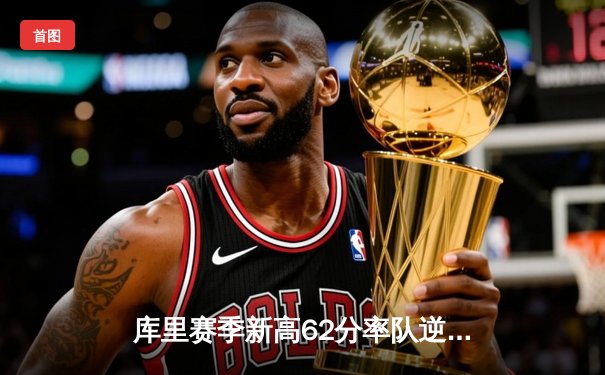 库里赛季新高62分率队逆转开拓者，勇士加时险胜终结连败