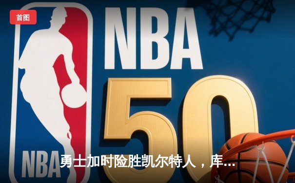 勇士加时险胜凯尔特人，库里关键三分锁定胜局