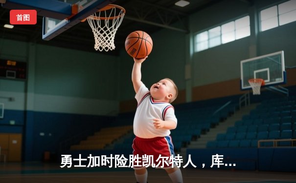 勇士加时险胜凯尔特人，库里砍下40分上演惊天逆转