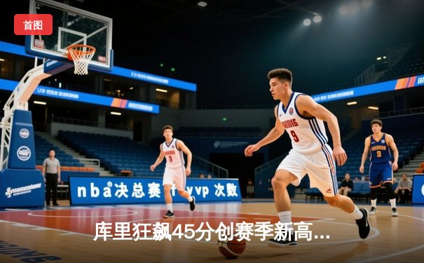 库里狂飙45分创赛季新高 勇士加时险胜凯尔特人重返西部前四