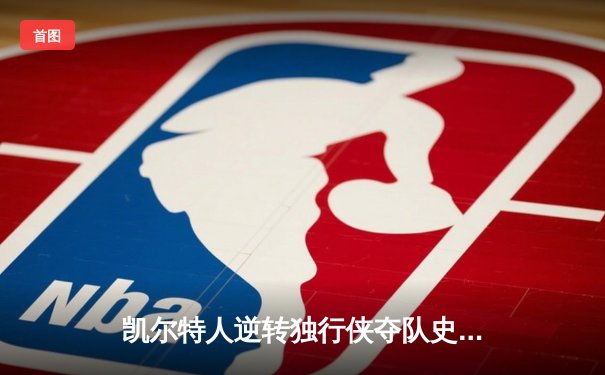 凯尔特人逆转独行侠夺队史第18冠，塔图姆荣膺FMVP