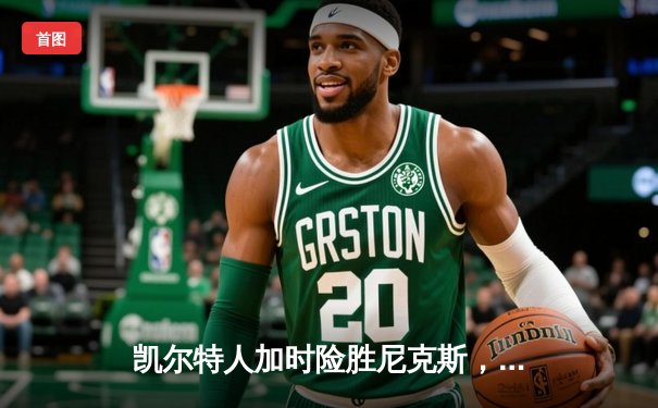 凯尔特人加时险胜尼克斯，塔图姆狂砍35分率队捍卫主场