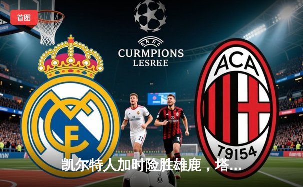 凯尔特人加时险胜雄鹿，塔图姆42分主宰东部巅峰对决