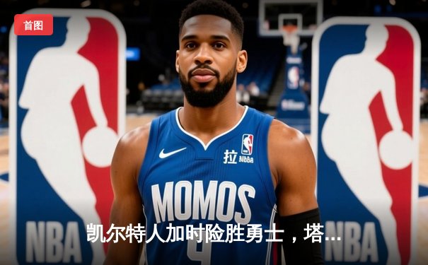 凯尔特人加时险胜勇士，塔图姆44分创赛季新高