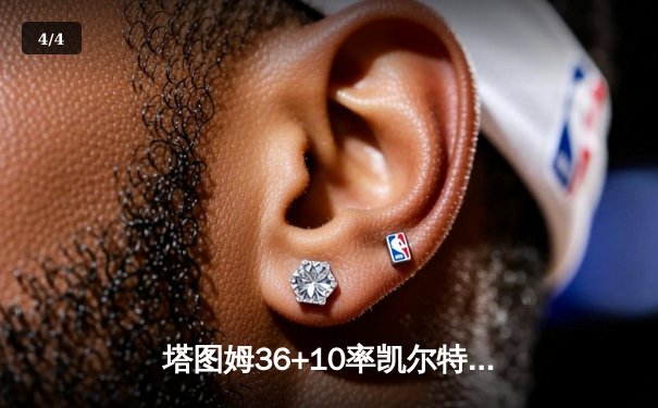 塔图姆36+10率凯尔特人险胜雄鹿，东决预演上演加时鏖战 - 4