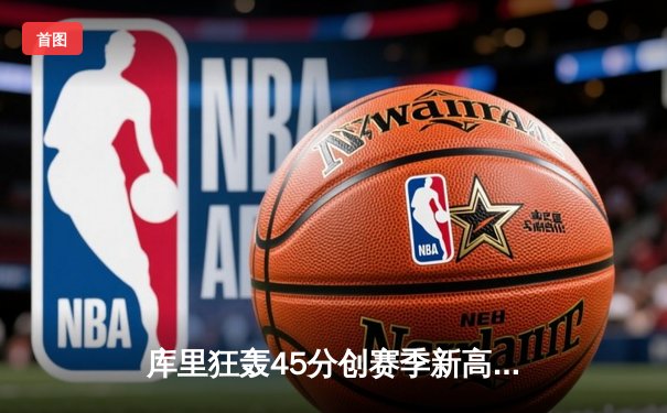 库里狂轰45分创赛季新高 勇士加时险胜凯尔特人延续主场不败