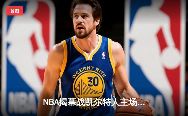 NBA揭幕战凯尔特人主场力克尼克斯，塔图姆31分率队开门红