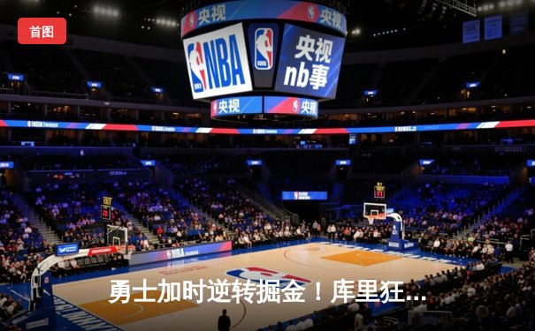 勇士加时逆转掘金！库里狂砍44分献绝平三分，约基奇空砍三双难救主